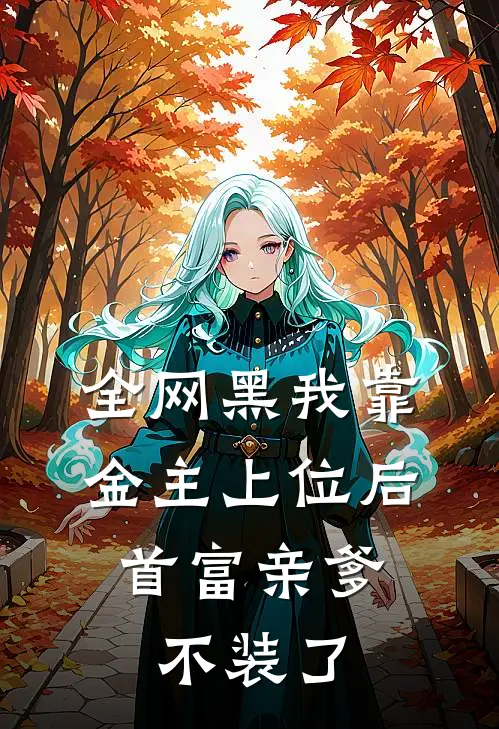 全网黑我靠金主上位后，首富亲爹不装了