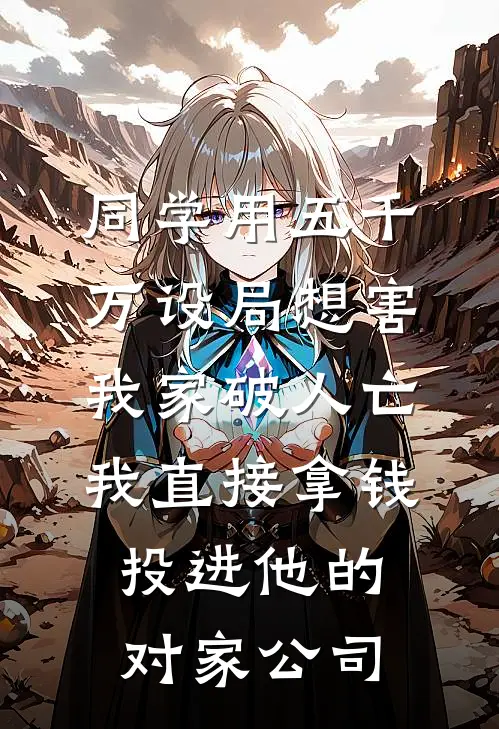 同学用五千万设局想害我家破人亡，我直接拿钱投进他的对家公司