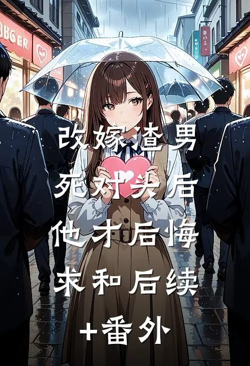 改嫁渣男死对头后，他才后悔求和后续+番外