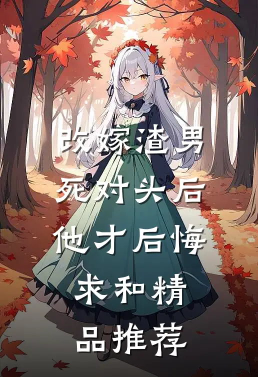 改嫁渣男死对头后，他才后悔求和精品推荐