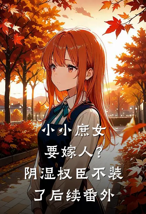 小小庶女要嫁人？阴湿权臣不装了后续番外