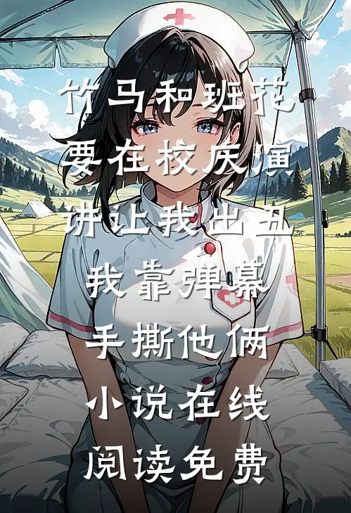 竹马和班花要在校庆演讲让我出丑，我靠弹幕手撕他俩小说在线阅读免费