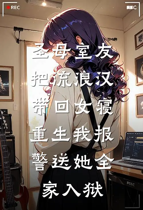 圣母室友把流浪汉带回女寝，重生我报警送她全家入狱