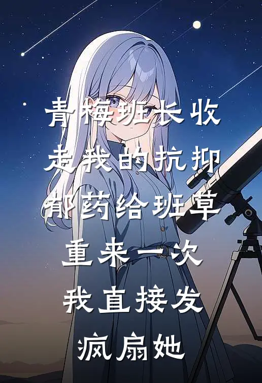 青梅班长收走我的抗抑郁药给班草，重来一次我直接发疯扇她