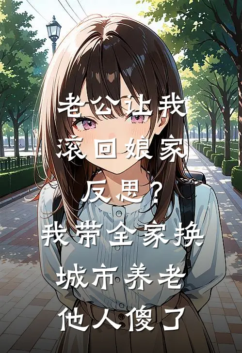 老公让我滚回娘家反思？我带全家换城市养老，他人傻了