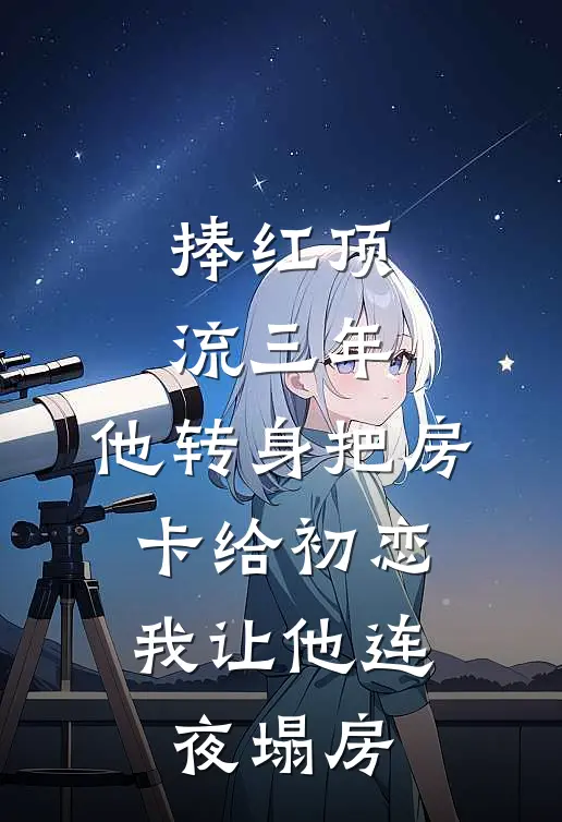 捧红顶流三年，他转身把房卡给初恋，我让他连夜塌房