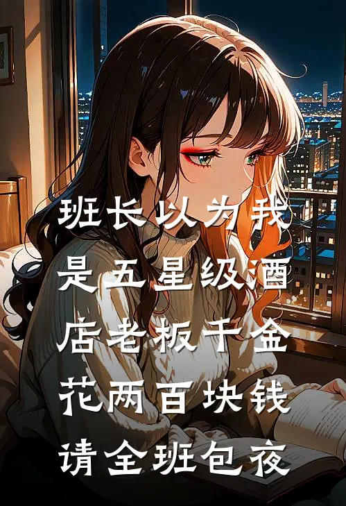 班长以为我是五星级酒店老板千金，花两百块钱请全班包夜
