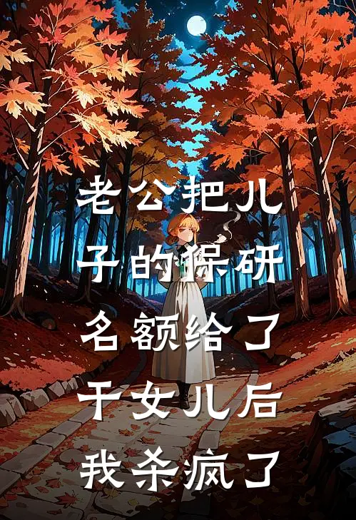 老公把儿子的保研名额给了干女儿后，我杀疯了