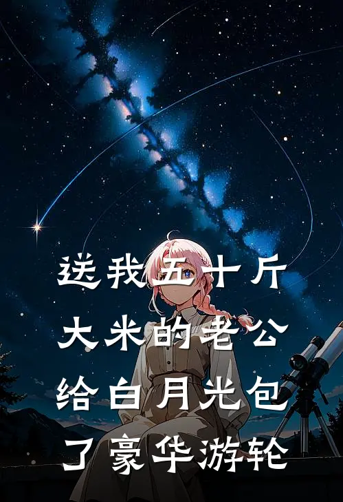 送我五十斤大米的老公，给白月光包了豪华游轮