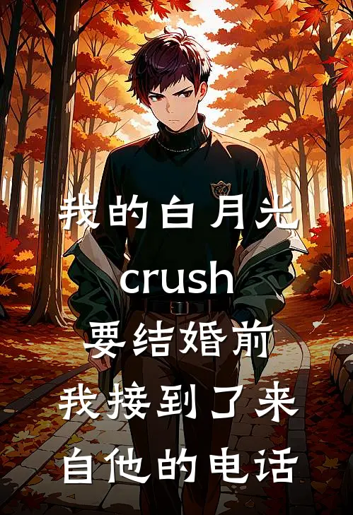 我的白月光crush要结婚前，我接到了来自“他”的电话