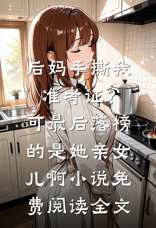 后妈手撕我准考证？可最后落榜的是她亲女儿啊小说免费阅读全文