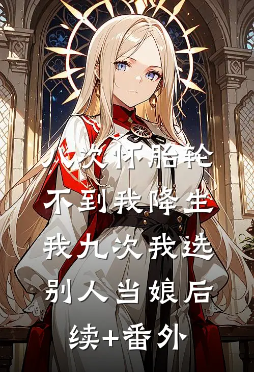 八次怀胎轮不到我降生，我九次我选别人当娘后续+番外