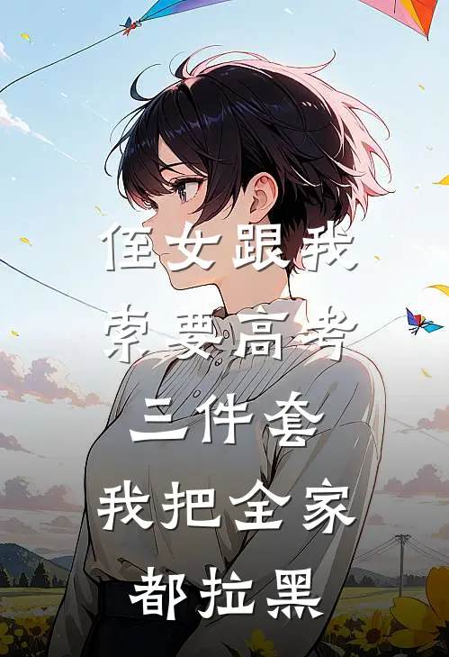 侄女跟我索要高考三件套，我把全家都拉黑