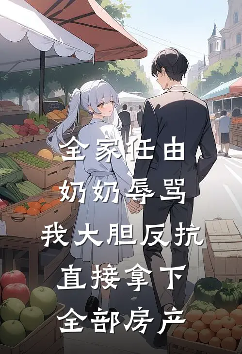 全家任由奶奶辱骂，我大胆反抗，直接拿下全部房产