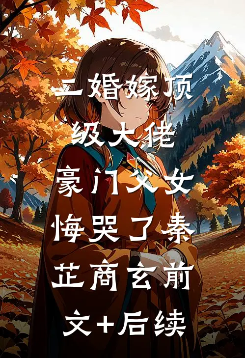 二婚嫁顶级大佬，豪门父女悔哭了秦芷商玄前文+后续