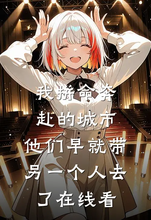 我拼命奔赴的城市，他们早就带另一个人去了在线看