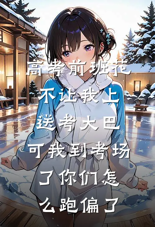高考前班花不让我上送考大巴，可我到考场了你们怎么跑偏了