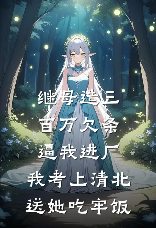继母造三百万欠条逼我进厂，我考上清北送她吃牢饭