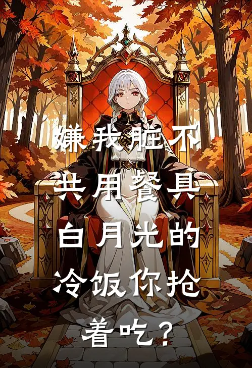 嫌我脏不共用餐具，白月光的冷饭你抢着吃？