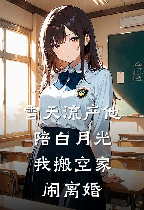 雪天流产他陪白月光，我搬空家闹离婚