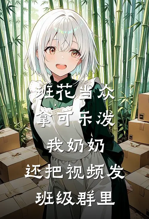 班花当众拿可乐泼我奶奶，还把视频发班级群里