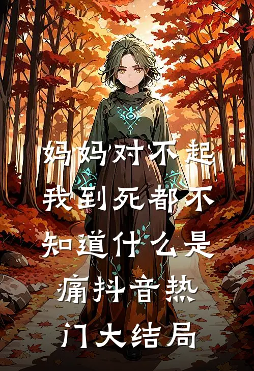 妈妈对不起，我到死都不知道什么是痛抖音热门大结局