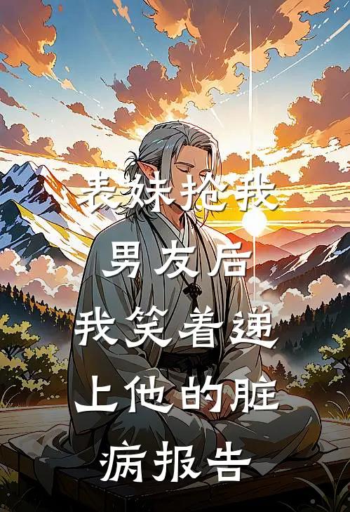 表妹抢我男友后，我笑着递上他的脏病报告