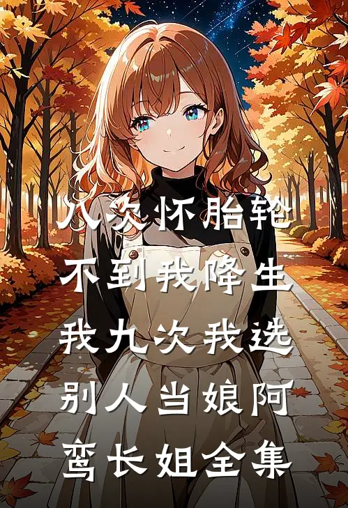 八次怀胎轮不到我降生，我九次我选别人当娘阿鸾长姐全集