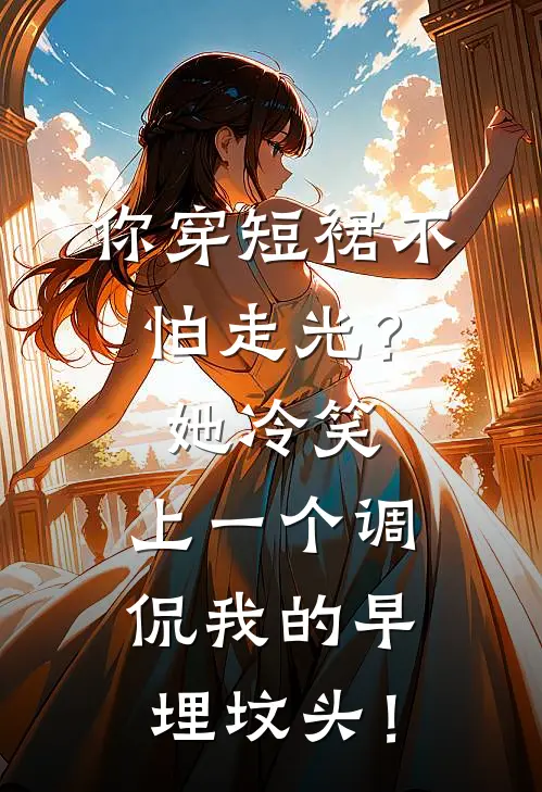 你穿短裙不怕走光？她冷笑：上一个调侃我的早埋坟头！
