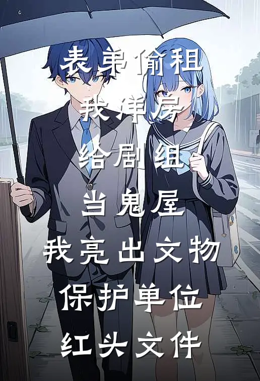 表弟偷租我洋房给剧组当鬼屋，我亮出文物保护单位红头文件