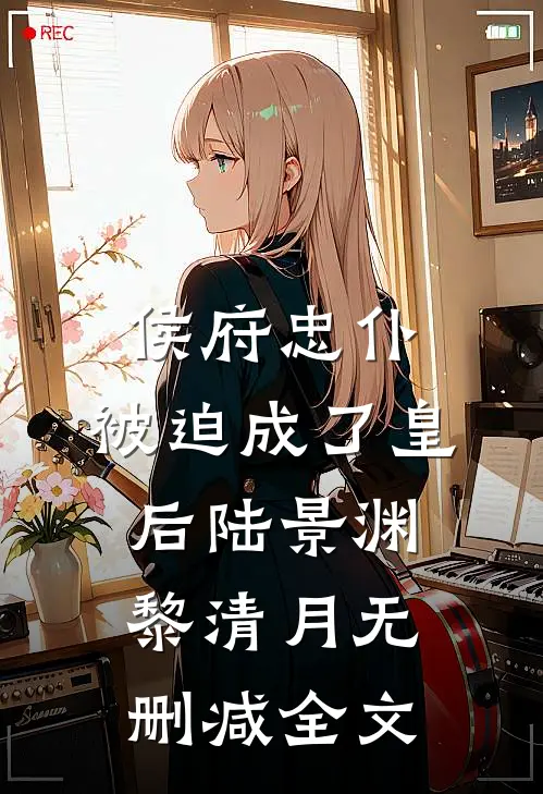 侯府忠仆，被迫成了皇后陆景渊黎清月无删减全文