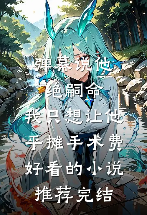 弹幕说他绝嗣命，我只想让他平摊手术费好看的小说推荐完结