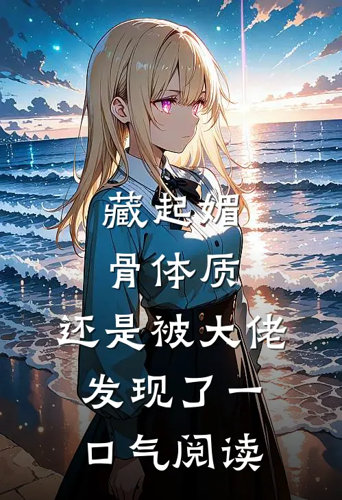 藏起媚骨体质，还是被大佬发现了一口气阅读