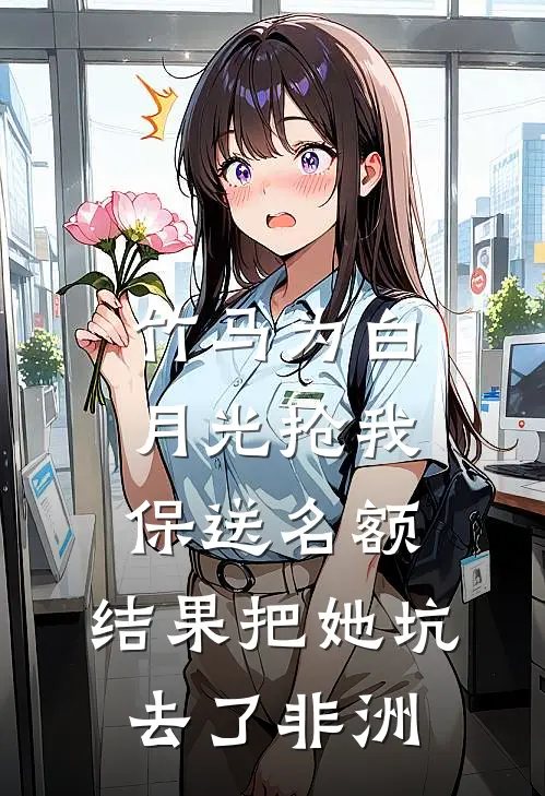 竹马为白月光抢我保送名额，结果把她坑去了非洲