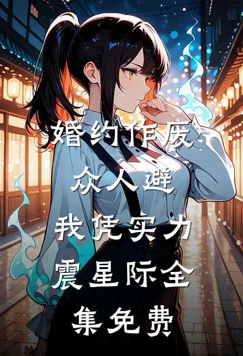 婚约作废众人避，我凭实力震星际全集免费