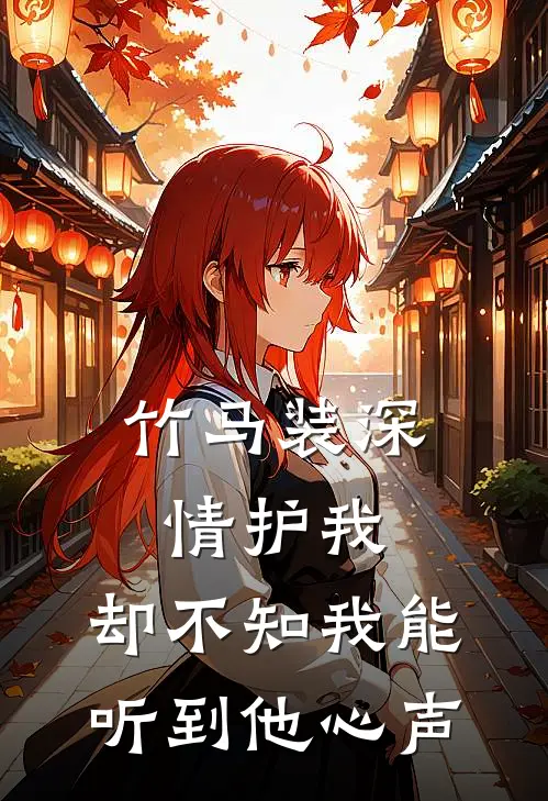 竹马装深情护我，却不知我能听到他心声