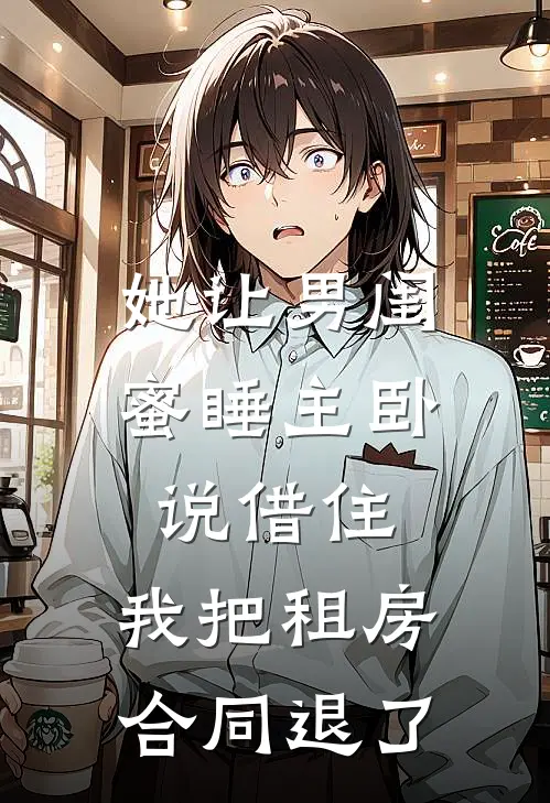 她让男闺蜜睡主卧说借住，我把租房合同退了
