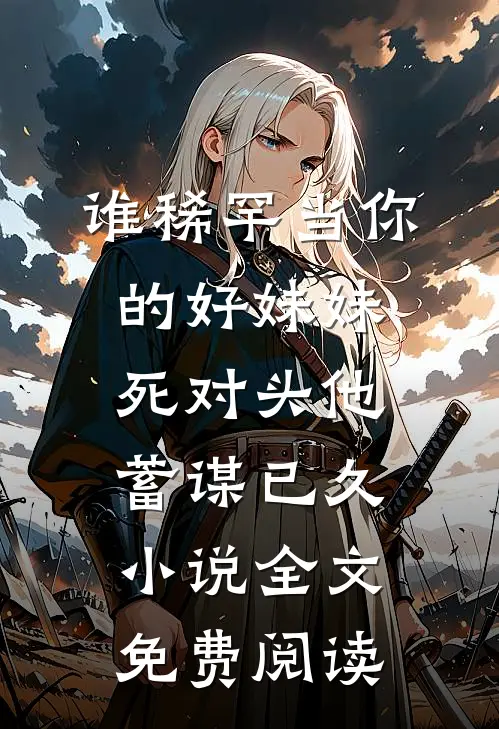 谁稀罕当你的好妹妹，死对头他蓄谋已久小说全文免费阅读