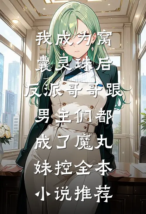 我成为窝囊灵珠后，反派哥哥跟男主们都成了魔丸妹控全本小说推荐