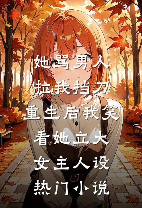 她骂男人拉我挡刀，重生后我笑看她立大女主人设热门小说