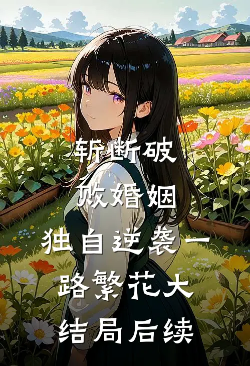 斩断破败婚姻，独自逆袭一路繁花大结局后续