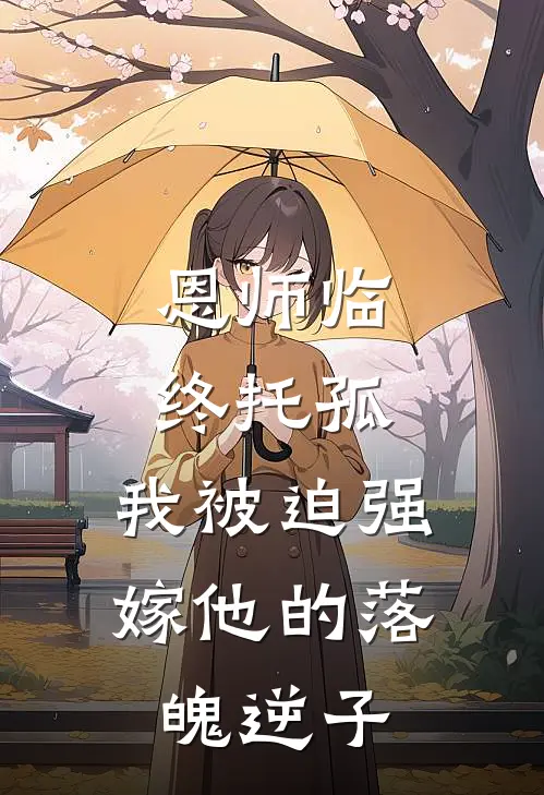 恩师临终托孤，我被迫强嫁他的落魄逆子