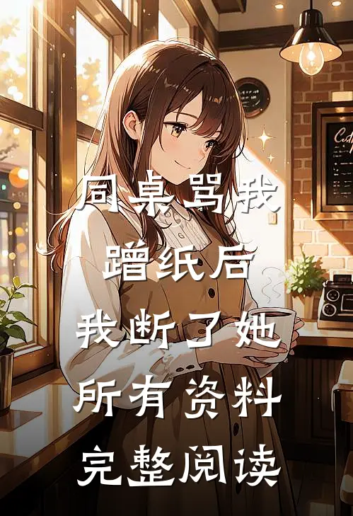 同桌骂我蹭纸后，我断了她所有资料完整阅读