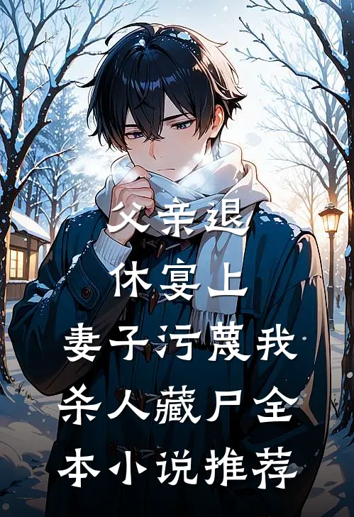 父亲退休宴上，妻子污蔑我杀人藏尸全本小说推荐