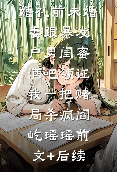 婚礼前未婚妻跟暴发户男闺蜜酒吧领证，我一把赌局杀疯阎屹瑶瑶前文+后续