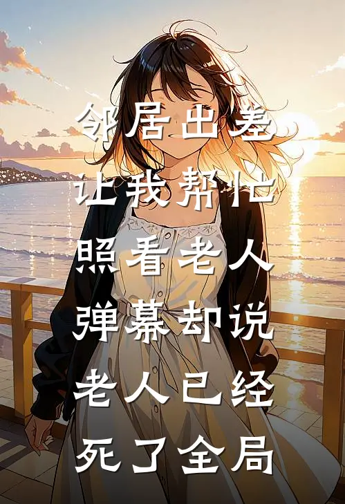 邻居出差让我帮忙照看老人，弹幕却说老人已经死了全局