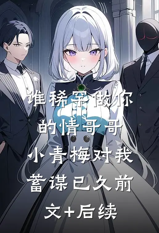 谁稀罕做你的情哥哥，小青梅对我蓄谋已久前文+后续