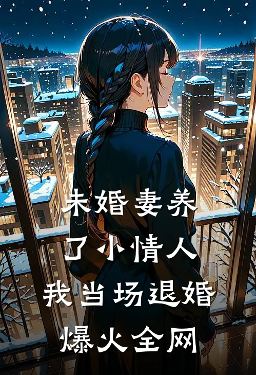 未婚妻养了小情人，我当场退婚爆火全网