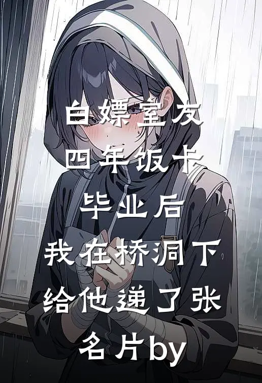 白嫖室友四年饭卡，毕业后，我在桥洞下给他递了张名片by
