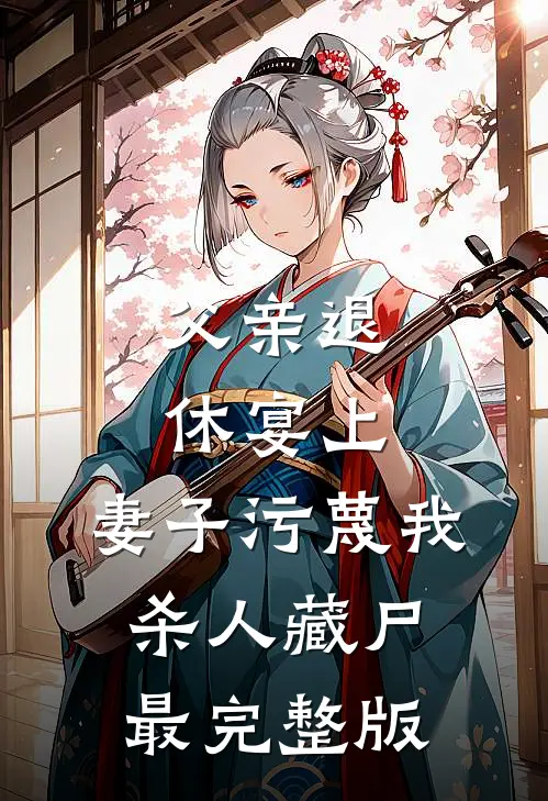 父亲退休宴上，妻子污蔑我杀人藏尸最完整版